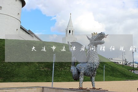 大连市法律顾问聘任规则 大连市法律顾问聘任规则