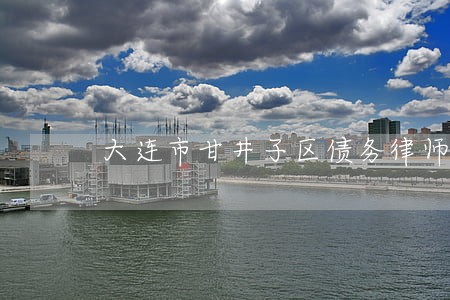 大连市甘井子区债务律师 大连市甘井子区债务律师
