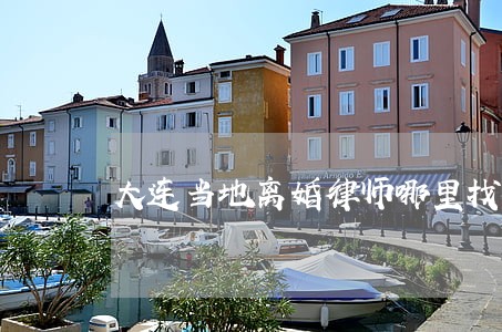 大连当地离婚律师哪里找 大连当地离婚律师哪里找
