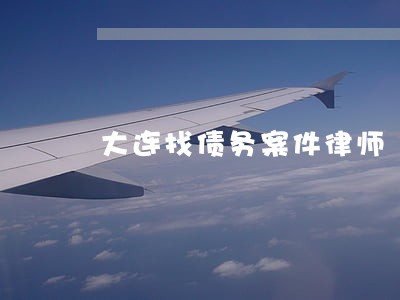 大连找债务案件律师 大连找债务案件律师