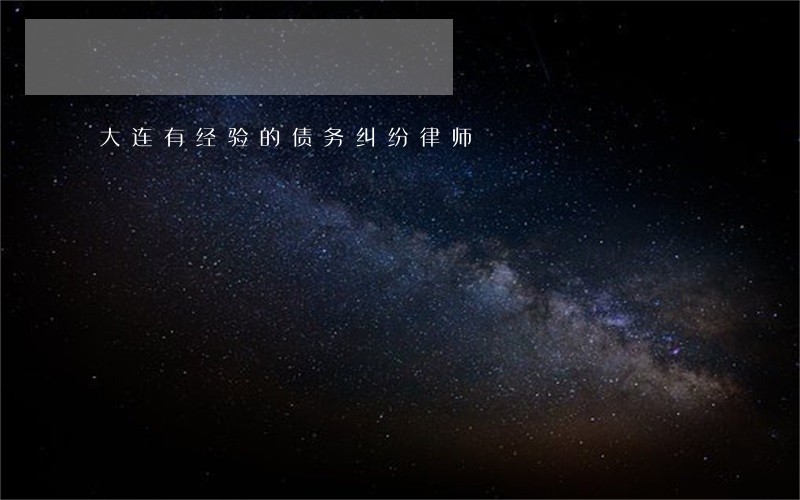 大连有经验的债务纠纷律师 大连有经验的债务纠纷律师