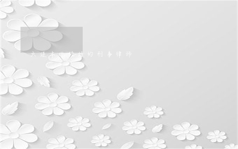 大连本地较好的刑事律师 大连本地较好的刑事律师