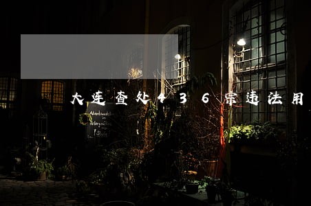 大连查处436宗违法用地案 大连查处436宗违法用地案