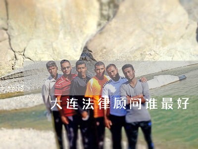 大连法律顾问谁最好 大连法律顾问谁最好