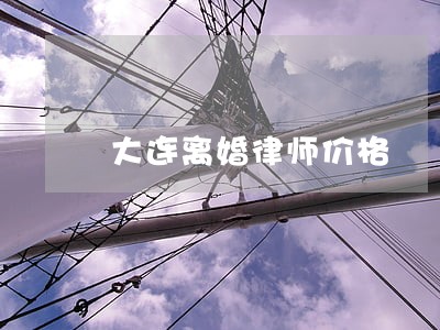 大连离婚律师价格 大连离婚律师价格