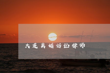 大连离婚诉讼律师 大连离婚诉讼律师