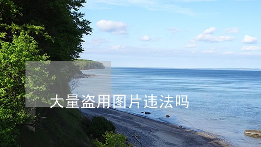 大量盗用图片违法吗 大量盗用图片违法吗