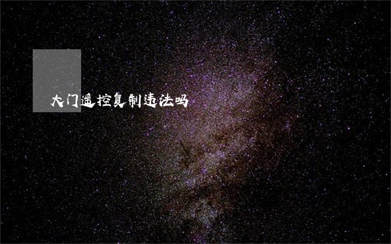 大门遥控复制违法吗 大门遥控复制违法吗