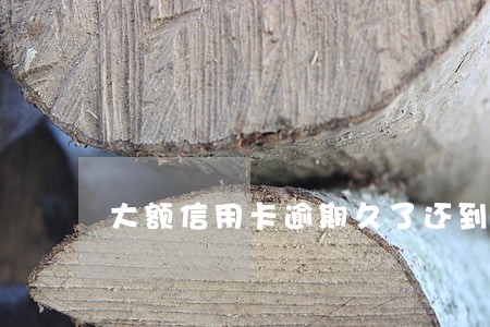 大额信用卡逾期久了还到5万以下 大额信用卡逾期久了还到5万以下