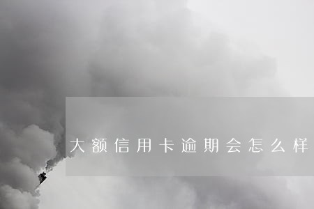 大额信用卡逾期会怎么样