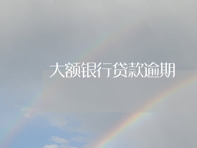 大额银行贷款逾期 大额银行贷款逾期