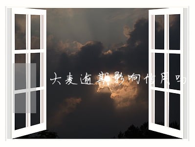 大麦逾期影响信用吗 大麦逾期影响信用吗