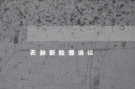 天劲新能源诉讼 天劲新能源诉讼