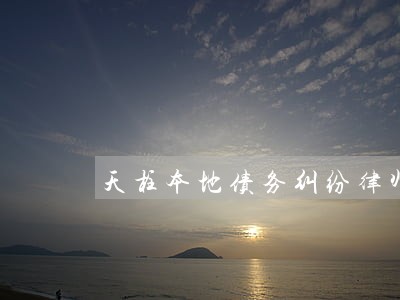 天柱本地债务纠纷律师推荐 天柱本地债务纠纷律师推荐