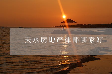 天水房地产律师哪家好 天水房地产律师哪家好