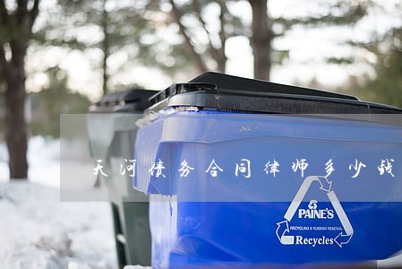 天河债务合同律师多少钱 天河债务合同律师多少钱