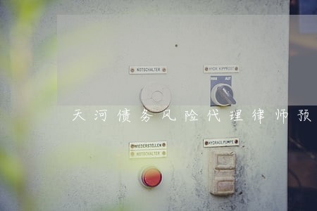天河债务风险代理律师预约电话 天河债务风险代理律师预约电话