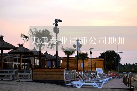 天津专业律师公司地址 天津专业律师公司地址