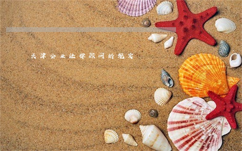 天津企业法律顾问的规定 天津企业法律顾问的规定