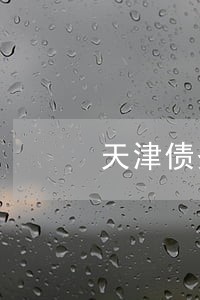 天津债务债权案件律师谁家好 天津债务债权案件律师谁家好