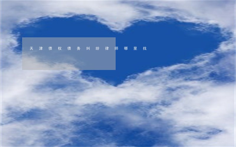 天津债权债务纠纷律师哪里找 天津债权债务纠纷律师哪里找