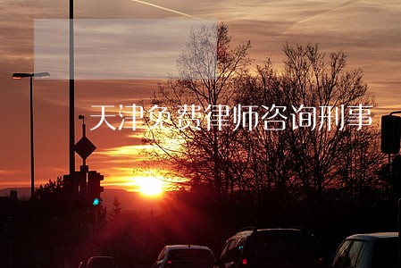 天津免费律师咨询刑事 天津免费律师咨询刑事