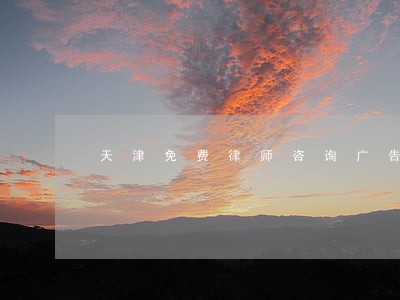 天津免费律师咨询广告法 天津免费律师咨询广告法