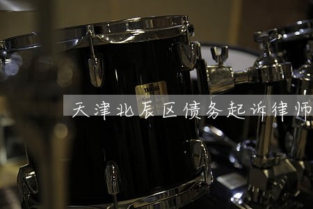 天津北辰区债务起诉律师 天津北辰区债务起诉律师