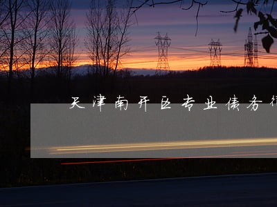 天津南开区专业债务律师在线咨询 天津南开区专业债务律师在线咨询