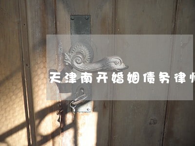 天津南开婚姻债务律师 天津南开婚姻债务律师