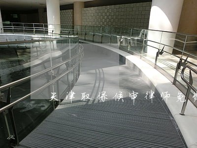 天津取保候审律师免费咨询 天津取保候审律师免费咨询