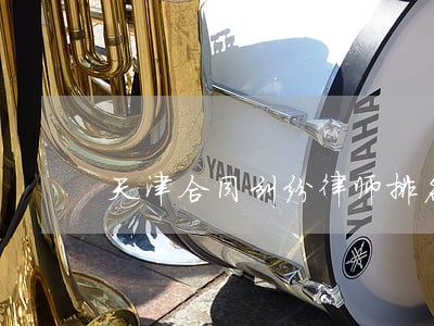 天津合同纠纷律师排名 天津合同纠纷律师排名