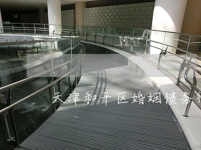 天津和平区婚姻债务律师 天津和平区婚姻债务律师