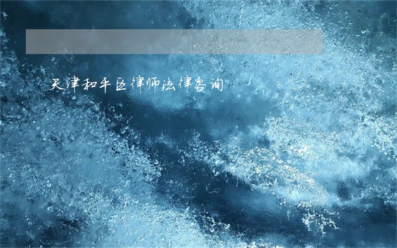 天津和平区律师法律咨询 天津和平区律师法律咨询