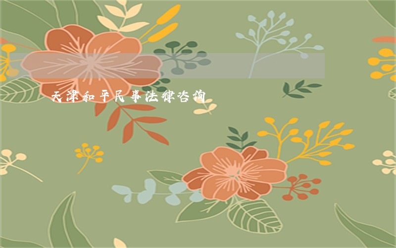 天津和平民事法律咨询 天津和平民事法律咨询