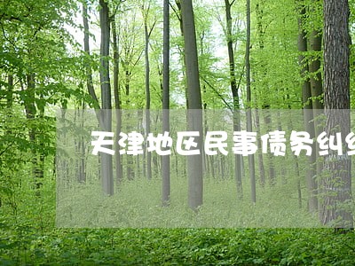 天津地区民事债务纠纷律师电话 天津地区民事债务纠纷律师电话