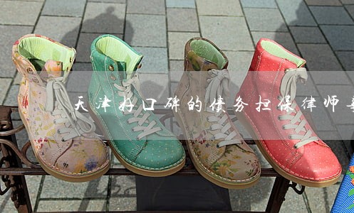 天津好口碑的债务担保律师事务所 天津好口碑的债务担保律师事务所