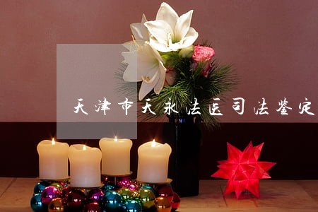 天津市天永法医司法鉴定所怎么样