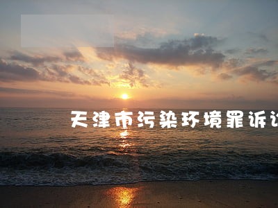 天津市污染环境罪诉讼律师 天津市污染环境罪诉讼律师