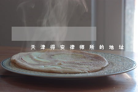 天津得安律师所的地址 天津得安律师所的地址