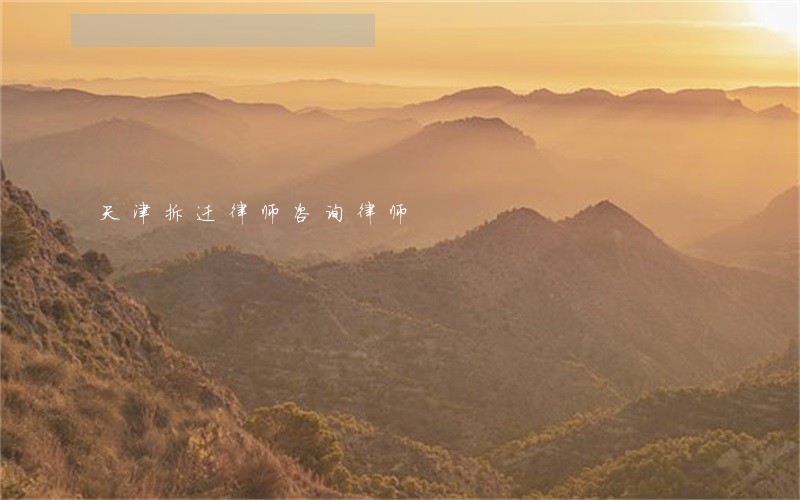 天津拆迁律师咨询律师 天津拆迁律师咨询律师