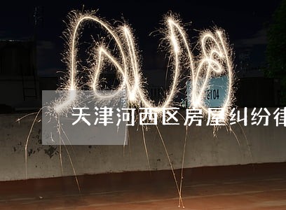 天津河西区房屋纠纷律师团队