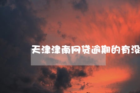 天津津南网贷逾期的有没有 天津津南网贷逾期的有没有
