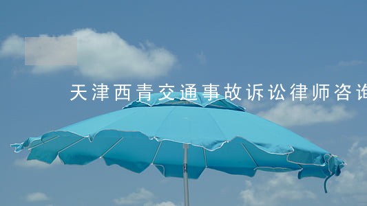 天津西青交通事故诉讼律师咨询 天津西青交通事故诉讼律师咨询