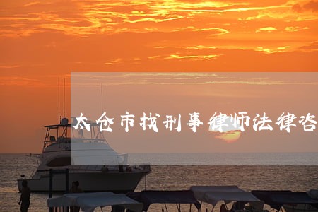 太仓市找刑事律师法律咨询 太仓市找刑事律师法律咨询