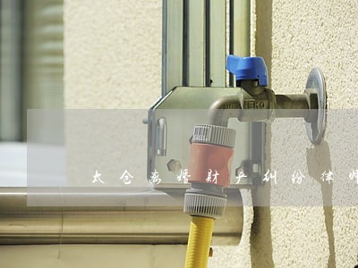 太仓离婚财产纠纷律师 太仓离婚财产纠纷律师