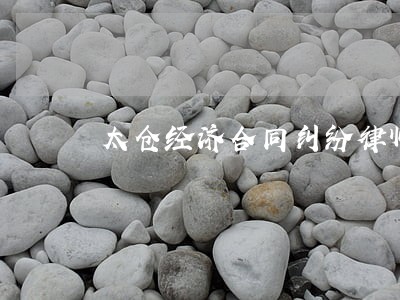 太仓经济合同纠纷律师微信咨询 太仓经济合同纠纷律师微信咨询