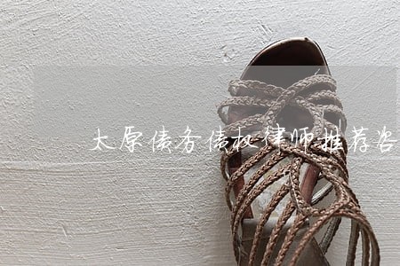 太原债务债权律师推荐咨询 太原债务债权律师推荐咨询
