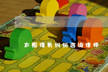太原债务纠纷咨询律师 太原债务纠纷咨询律师