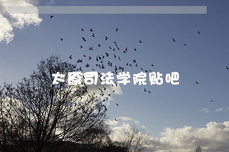 太原司法学院贴吧 太原司法学院贴吧